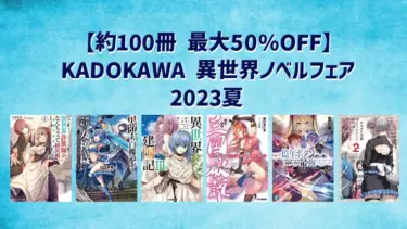 約100冊 最大50%オフ【KADOKAWA 異世界ノベルフェア 2023夏】Kindleラノベセール (8月24日まで)