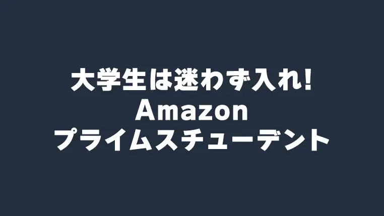 大学生は迷わず入れ！Amazon Prime Studentについてわかりやすく説明 - 会費はタダ同然でメリット多数、入らないと損！