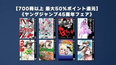 【終了】最新巻多数含む700冊以上最大50%ポイント還元『ヤングジャンプ45周年記フェア』集英社Kindleマンガセール